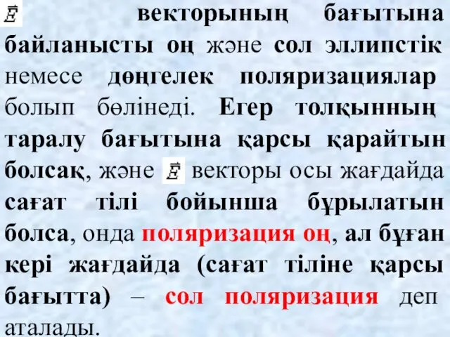 векторының бағытына байланысты оң және сол эллипстік немесе дөңгелек поляризациялар болып бөлінеді. Егер