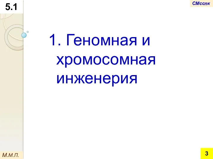 5.1 1. Геномная и хромосомная инженерия М.М.П. СМсспк