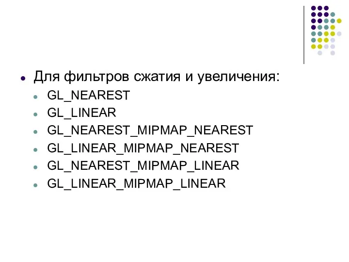 Для фильтров сжатия и увеличения: GL_NEAREST GL_LINEAR GL_NEAREST_MIPMAP_NEAREST GL_LINEAR_MIPMAP_NEAREST GL_NEAREST_MIPMAP_LINEAR GL_LINEAR_MIPMAP_LINEAR