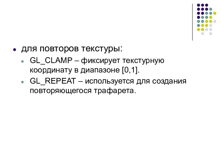 для повторов текстуры: GL_CLAMP – фиксирует текстурную координату в диапазоне [0,1]. GL_REPEAT –