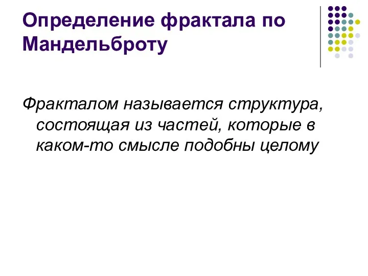 Определение фрактала по Мандельброту Фракталом называется структура, состоящая из частей, которые в каком-то смысле подобны целому