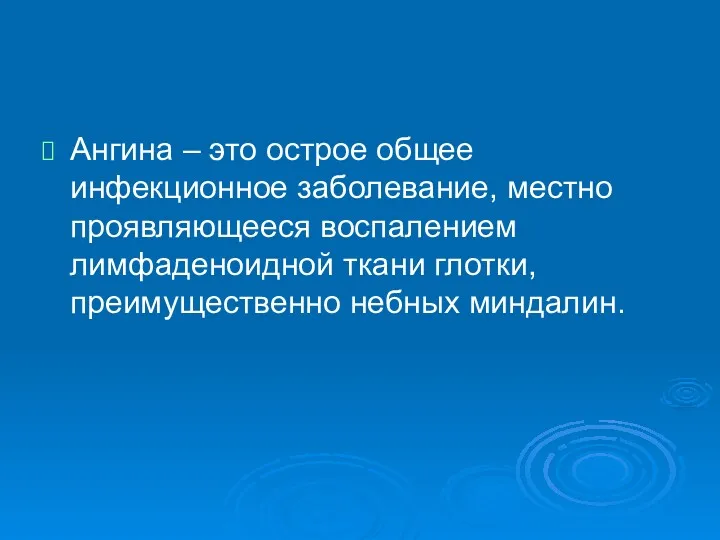 Ангина – это острое общее инфекционное заболевание, местно проявляющееся воспалением лимфаденоидной ткани глотки, преимущественно небных миндалин.