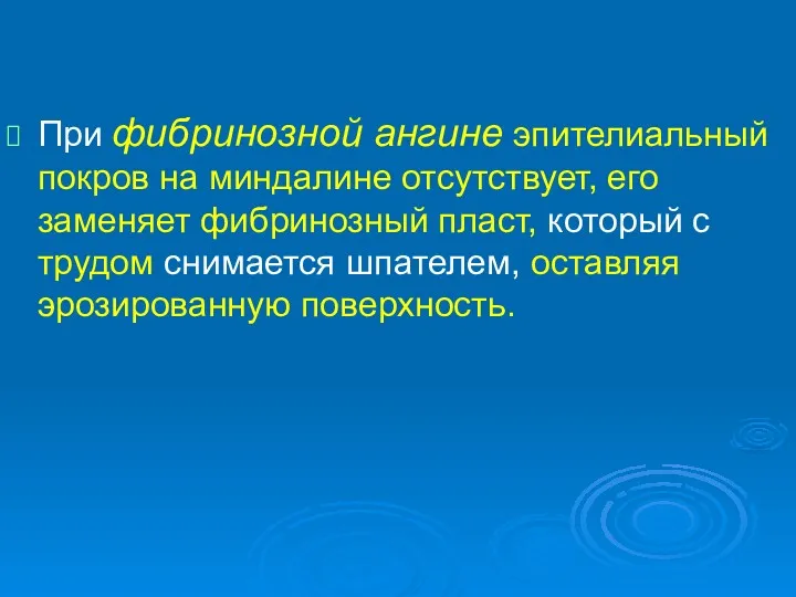 При фибринозной ангине эпителиальный покров на миндалине отсутствует, его заменяет фибринозный пласт, который