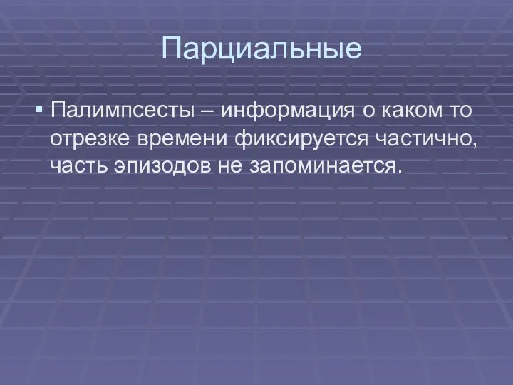 Парциальные Палимпсесты – информация о каком то отрезке времени фиксируется частично, часть эпизодов не запоминается.