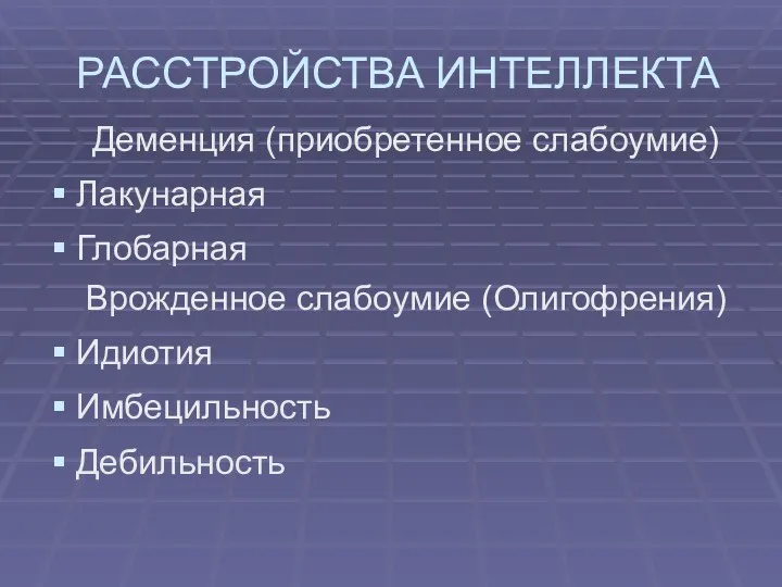 РАССТРОЙСТВА ИНТЕЛЛЕКТА Деменция (приобретенное слабоумие) Лакунарная Глобарная Врожденное слабоумие (Олигофрения) Идиотия Имбецильность Дебильность