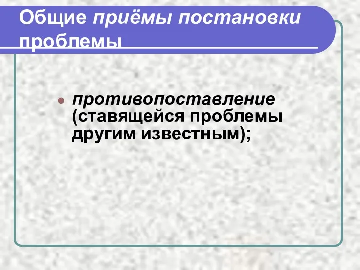 Общие приёмы постановки проблемы противопоставление (ставящейся проблемы другим известным);