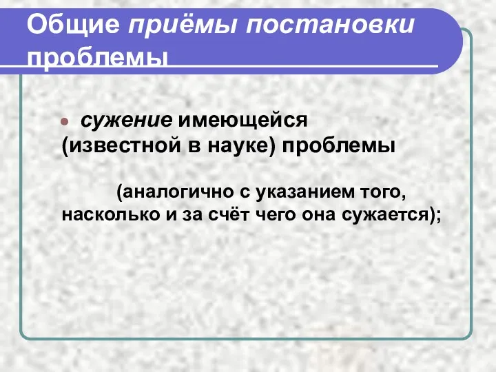 Общие приёмы постановки проблемы сужение имеющейся (известной в науке) проблемы