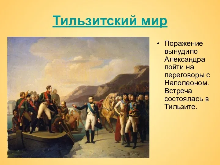 Тильзитский мир Поражение вынудило Александра пойти на переговоры с Наполеоном. Встреча состоялась в Тильзите.