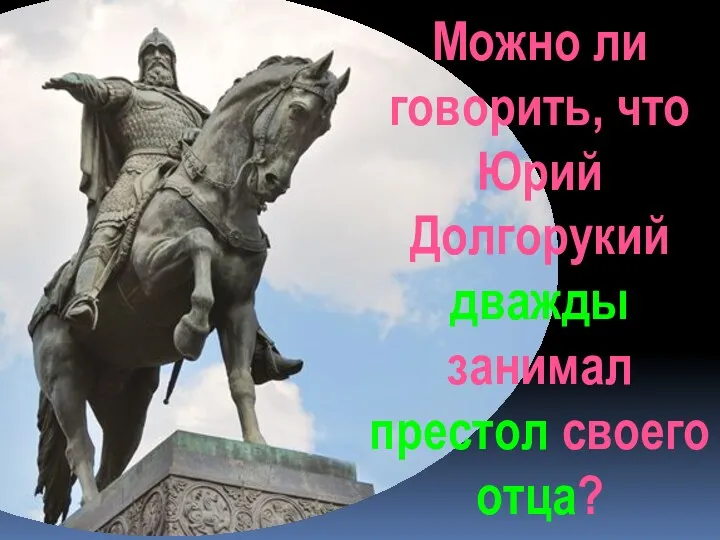 Можно ли говорить, что Юрий Долгорукий дважды занимал престол своего отца?