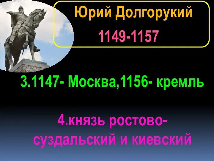 1149-1157 Юрий Долгорукий 3.1147- Москва,1156- кремль 4.князь ростово-суздальский и киевский