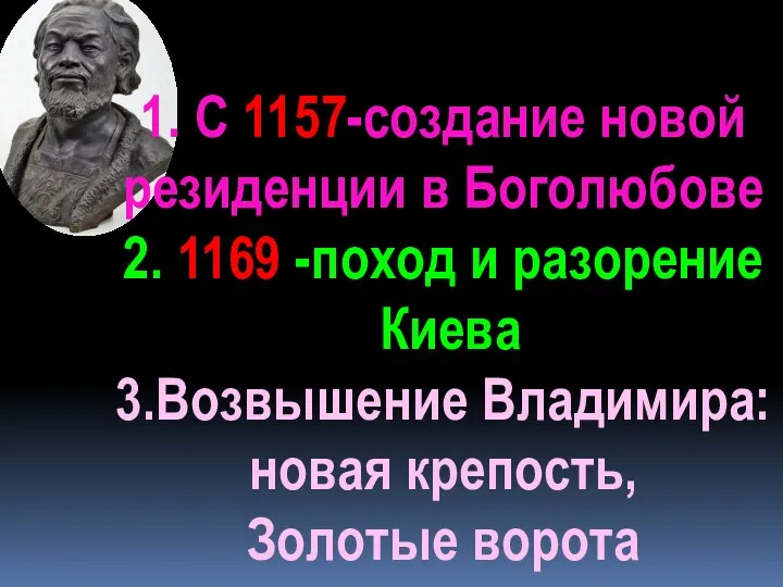 1. С 1157-создание новой резиденции в Боголюбове 2. 1169 -поход