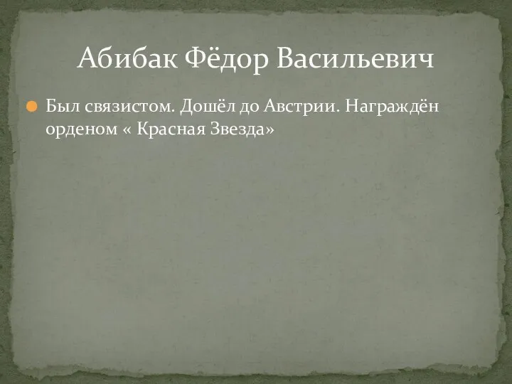 Был связистом. Дошёл до Австрии. Награждён орденом « Красная Звезда» Абибак Фёдор Васильевич