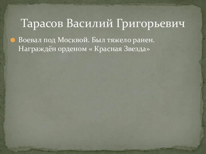 Воевал под Москвой. Был тяжело ранен. Награждён орденом « Красная Звезда» Тарасов Василий Григорьевич