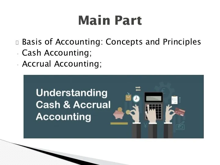 Basis of Accounting: Concepts and Principles Cash Accounting; Accrual Accounting; Main Part
