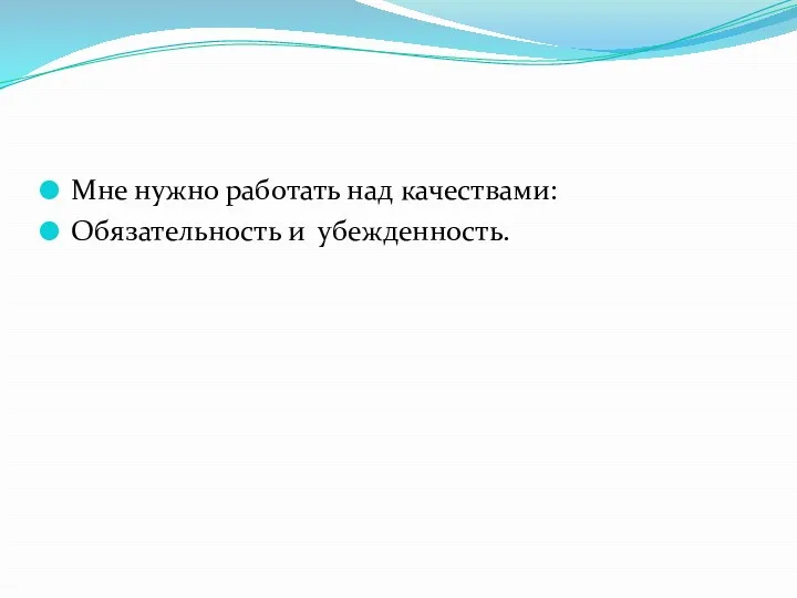 Мне нужно работать над качествами: Обязательность и убежденность.