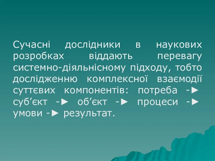 Сучасні дослідники в наукових розробках віддають перевагу системно-діяльнісному підходу, тобто