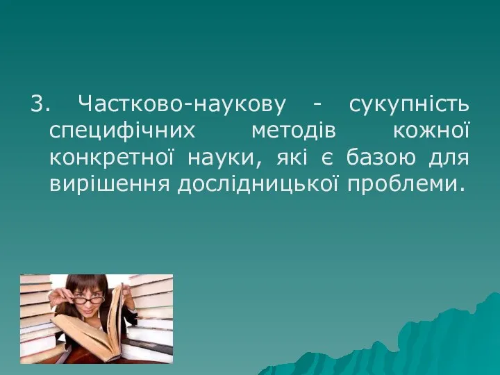 3. Частково-наукову - сукупність специфічних методів кожної конкретної науки, які є базою для вирішення дослідницької проблеми.