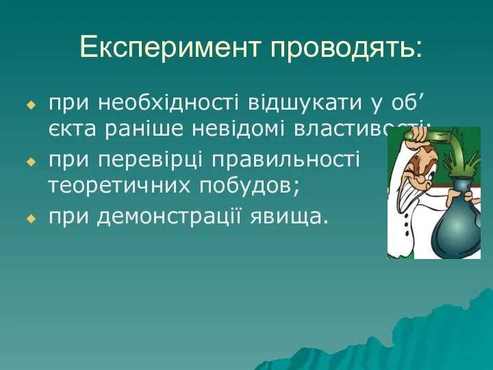 Експеримент проводять: при необхідності відшукати у об’єкта раніше невідомі властивості;