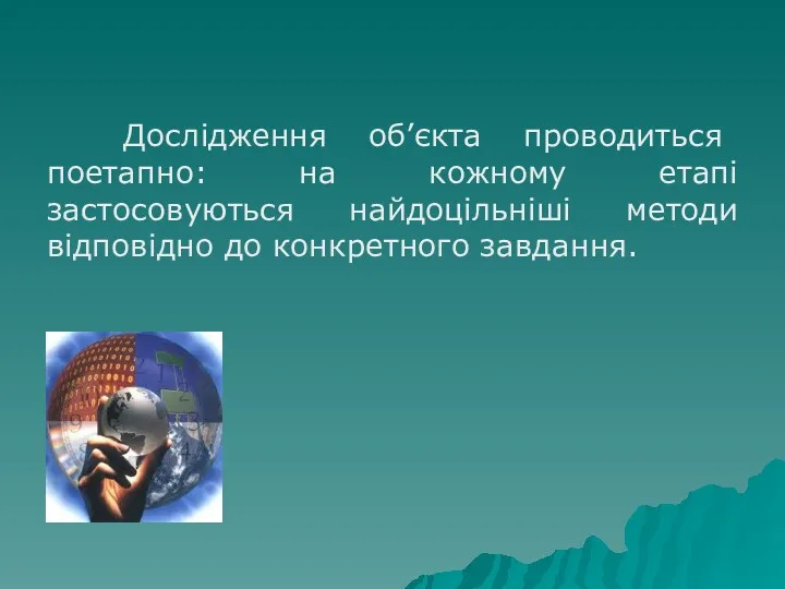 Дослідження об’єкта проводиться поетапно: на кожному етапі застосовуються найдоцільніші методи відповідно до конкретного завдання.