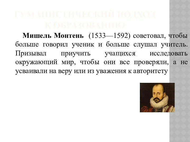 ГУМАНИСТИЧЕСКИЙ ПОДХОД К ОБРАЗОВАНИЮ Мишель Монтень (1533—1592) советовал, чтобы больше
