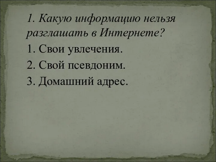 1. Какую информацию нельзя разглашать в Интернете? 1. Свои увлечения. 2. Свой псевдоним. 3. Домашний адрес.