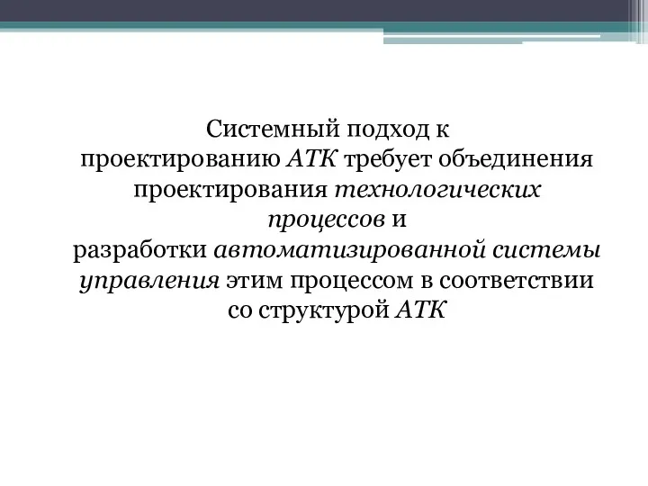 Системный подход к проектированию АТК требует объединения проектирования технологических процессов