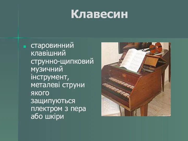 Клавесин старовинний клавішний струнно-щипковий музичний інструмент, металеві струни якого защипуються плектром з пера або шкіри