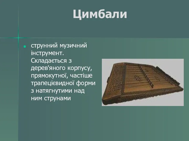 Цимбали струнний музичний інструмент. Складається з дерев'яного корпусу, прямокутної, частіше