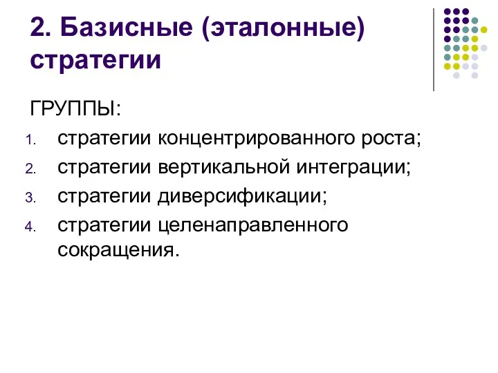 2. Базисные (эталонные) стратегии ГРУППЫ: стратегии концентрированного роста; стратегии вертикальной интеграции; стратегии диверсификации; стратегии целенаправленного сокращения.