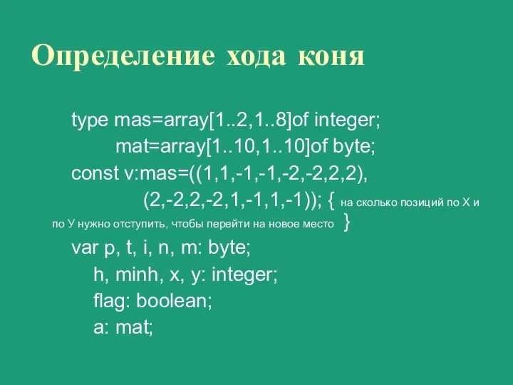 Определение хода коня type mas=array[1..2,1..8]of integer; mat=array[1..10,1..10]of byte; const v:mas=((1,1,-1,-1,-2,-2,2,2),