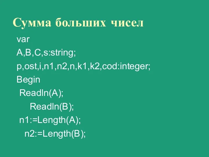 Сумма больших чисел var A,B,C,s:string; p,ost,i,n1,n2,n,k1,k2,cod:integer; Begin Readln(A); Readln(B); n1:=Length(A); n2:=Length(B);