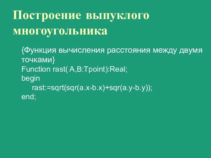 Построение выпуклого многоугольника {Функция вычисления расстояния между двумя точками} Function rast( A,B:Tpoint):Real; begin rast:=sqrt(sqr(a.x-b.x)+sqr(a.y-b.y)); end;