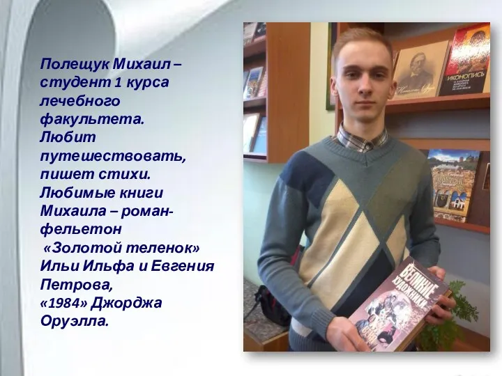 Полещук Михаил – студент 1 курса лечебного факультета. Любит путешествовать, пишет стихи. Любимые