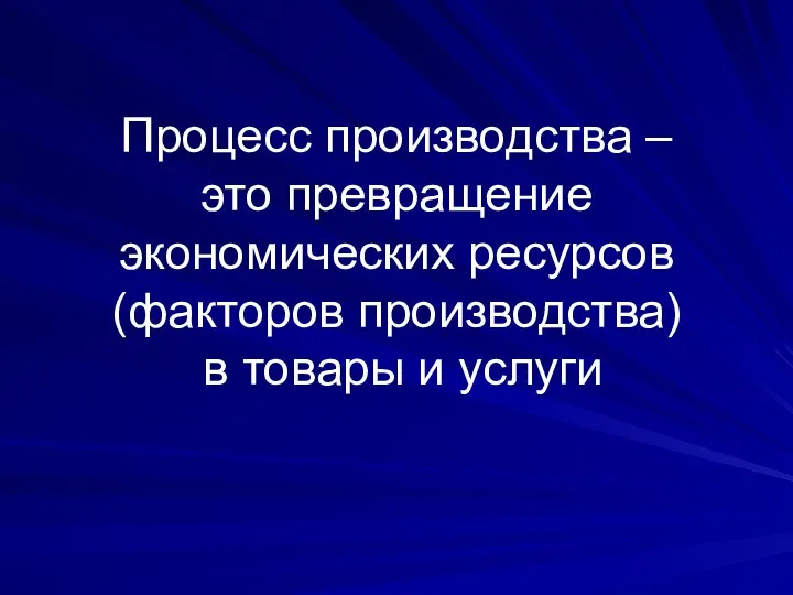 Процесс производства – это превращение экономических ресурсов (факторов производства) в товары и услуги