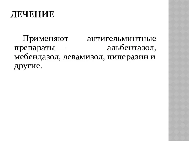 ЛЕЧЕНИЕ Применяют антигельминтные препараты — альбентазол, мебендазол, левамизол, пиперазин и другие.