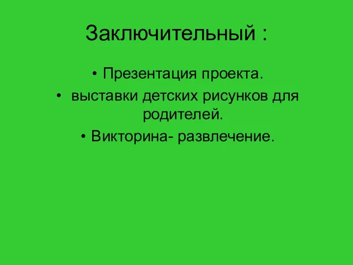 Заключительный : Презентация проекта. выставки детских рисунков для родителей. Викторина- развлечение.