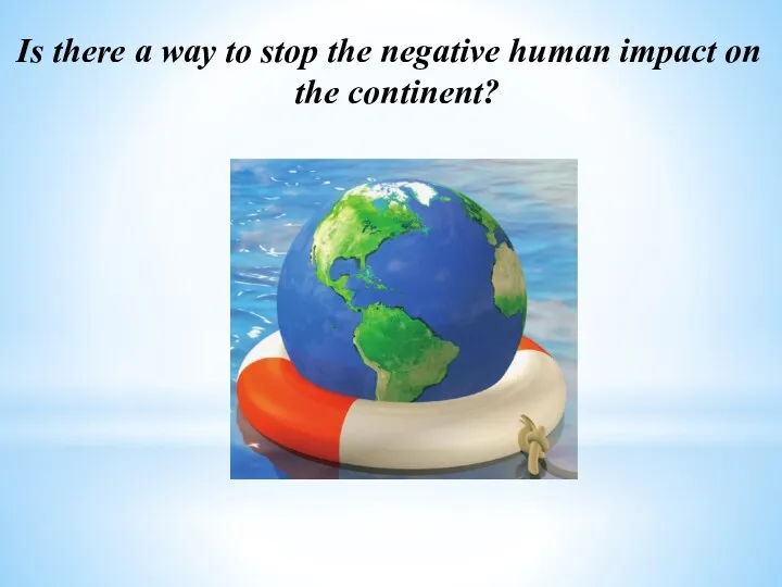 Is there a way to stop the negative human impact on the continent?