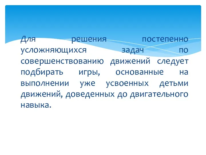 Для решения постепенно усложняющихся задач по совершенствованию движений следует подбирать