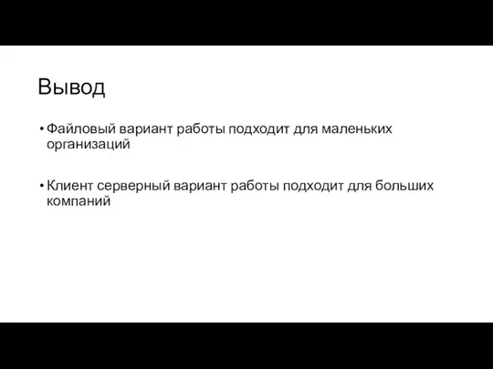 Вывод Файловый вариант работы подходит для маленьких организаций Клиент серверный вариант работы подходит для больших компаний