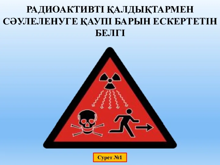 РАДИОАКТИВТІ ҚАЛДЫҚТАРМЕН СӘУЛЕЛЕНУГЕ ҚАУПІ БАРЫН ЕСКЕРТЕТІН БЕЛГІ Сурет №1