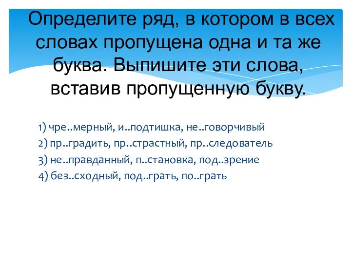 1) чре..мерный, и..подтишка, не..говорчивый 2) пр..градить, пр..страстный, пр..следователь 3) не..правданный,