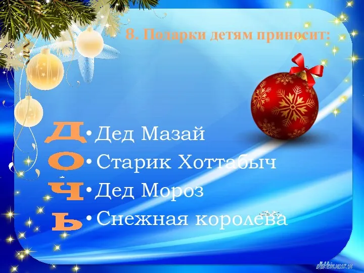 8. Подарки детям приносит: Дед Мазай Старик Хоттабыч Дед Мороз Снежная королева Д О Ч Ь