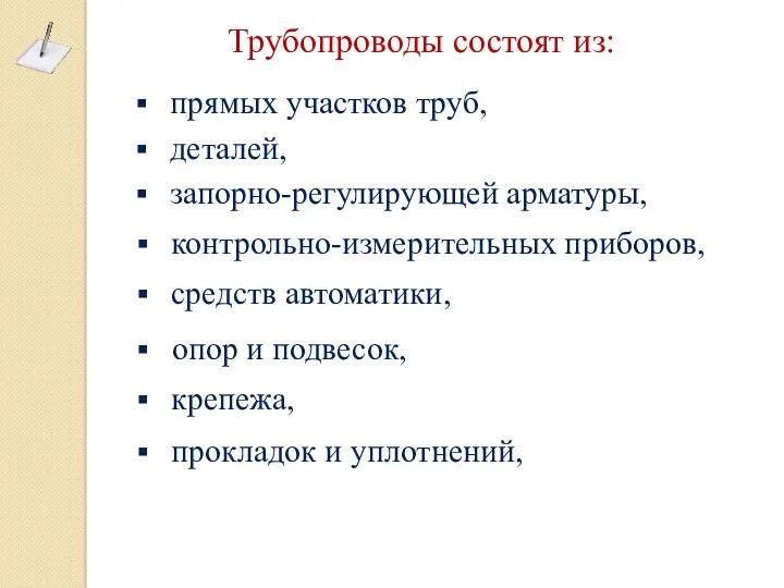 Трубопроводы состоят из: прямых участков труб, деталей, запорно-регулирующей арматуры, контрольно-измерительных