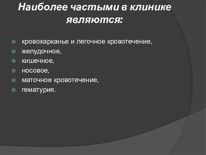 Наиболее частыми в клинике являются: кровохарканье и легочное кровотечение, желудочное, кишечное, носовое, маточное кровотечение, гематурия.