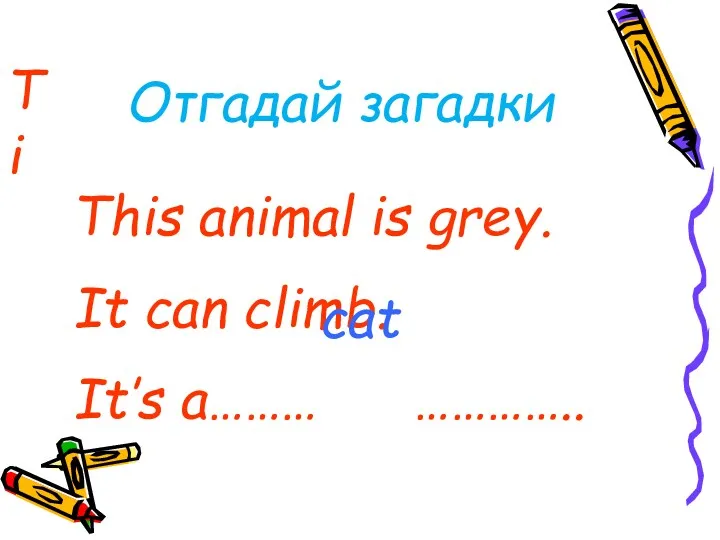 Ti This animal is grey. It can climb. It’s a……… ………….. cat Отгадай загадки
