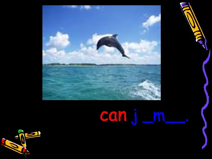 A dolphin can j _m__.