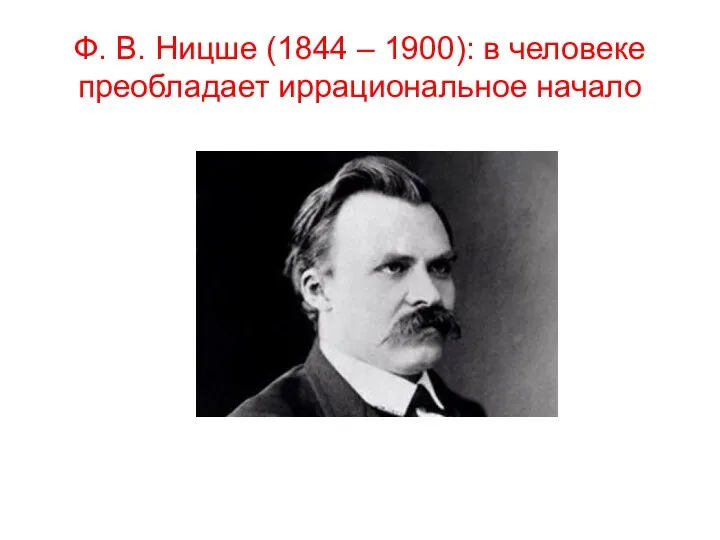 Ф. В. Ницше (1844 – 1900): в человеке преобладает иррациональное начало