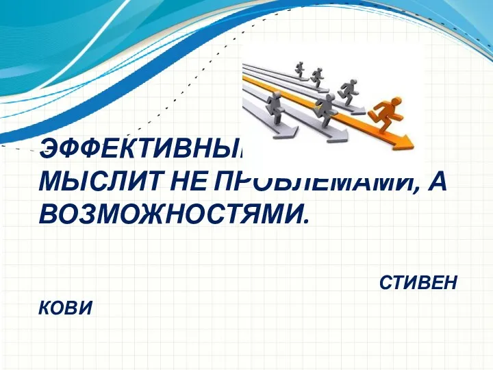 ЭФФЕКТИВНЫЙ ЧЕЛОВЕК МЫСЛИТ НЕ ПРОБЛЕМАМИ, А ВОЗМОЖНОСТЯМИ. СТИВЕН КОВИ