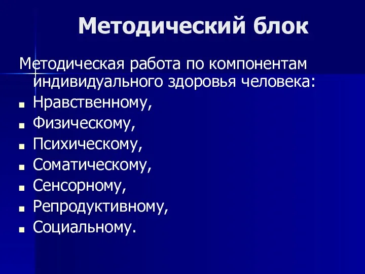 Методический блок Методическая работа по компонентам индивидуального здоровья человека: Нравственному, Физическому, Психическому, Соматическому, Сенсорному, Репродуктивному, Социальному.