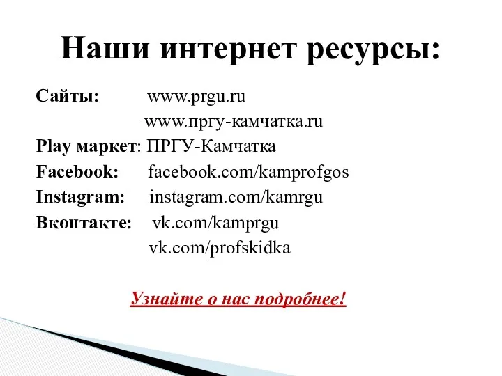 Сайты: www.prgu.ru www.пргу-камчатка.ru Play маркет: ПРГУ-Камчатка Facebook: facebook.com/kamprofgos Instagram: instagram.com/kamrgu